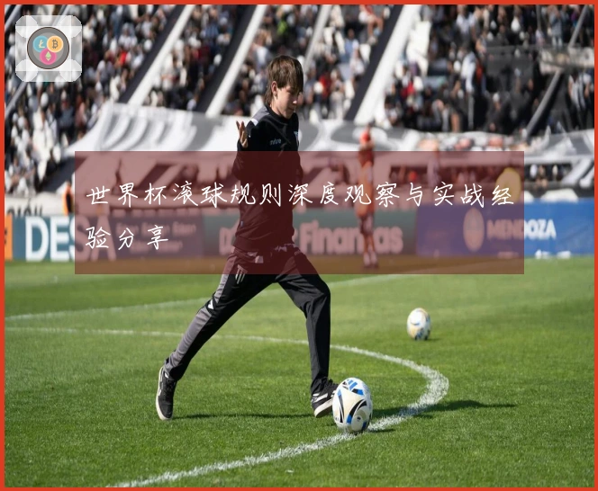 世界杯滚球规则深度观察与实战经验分享