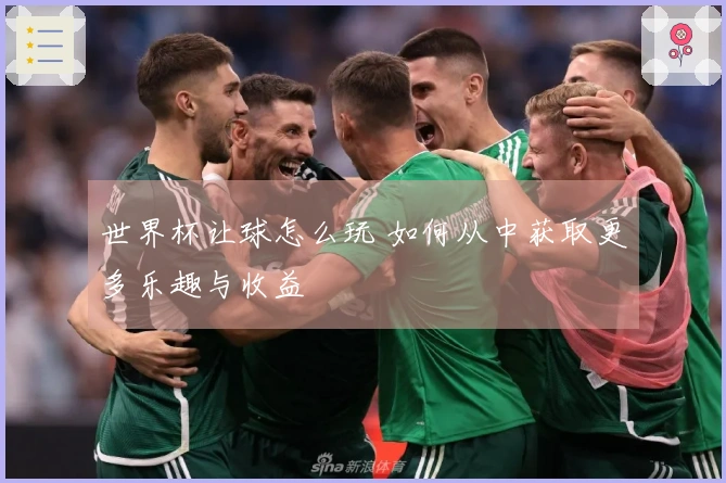 世界杯让球怎么玩 如何从中获取更多乐趣与收益