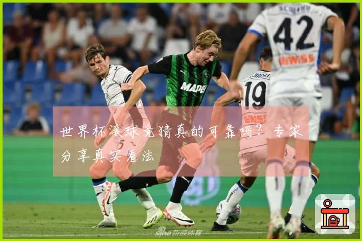 世界杯滚球竞猜真的可靠吗？专家分享真实看法