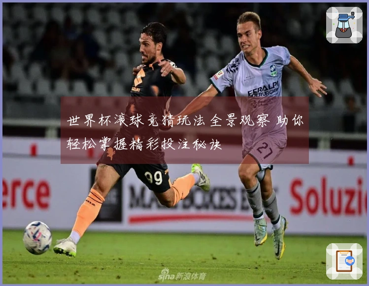 世界杯滚球竞猜玩法全景观察 助你轻松掌握精彩投注秘诀