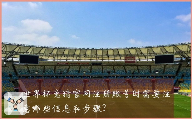 世界杯竞猜官网注册账号时需要注意哪些信息和步骤？