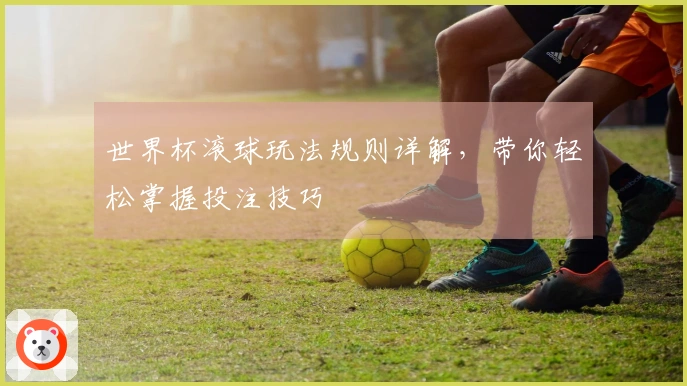 世界杯滚球玩法规则详解，带你轻松掌握投注技巧
