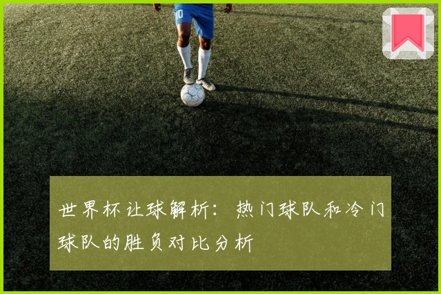世界杯让球解析：热门球队和冷门球队的胜负对比分析