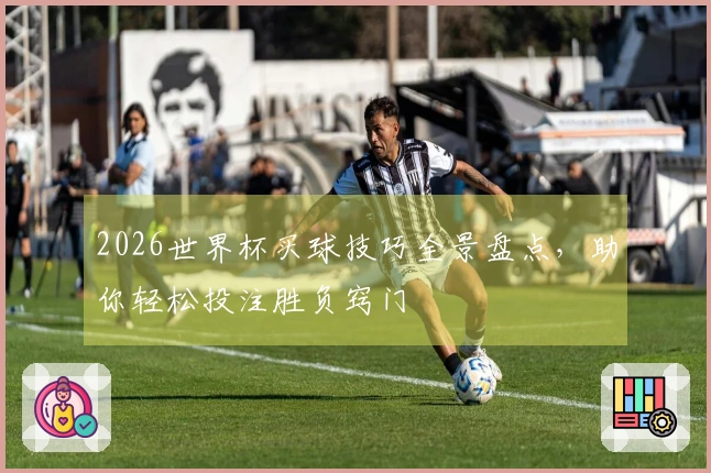 2026世界杯买球技巧全景盘点，助你轻松投注胜负窍门