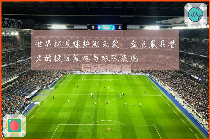 世界杯滚球热潮来袭，盘点最具潜力的投注策略与球队表现
