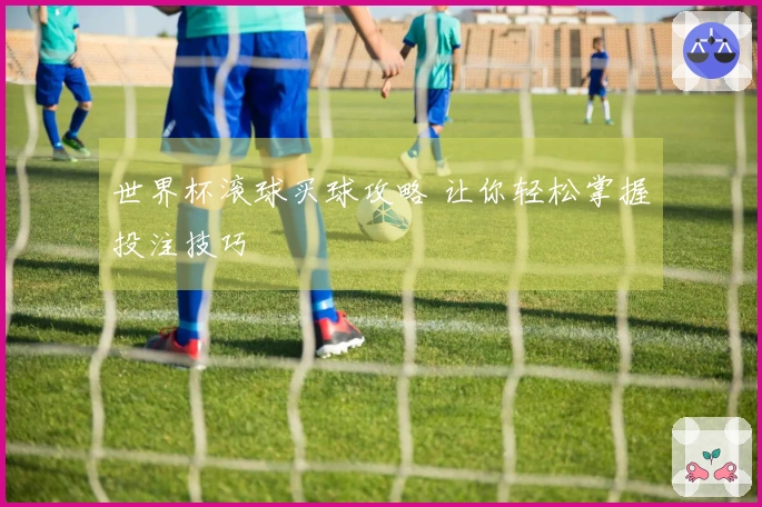 世界杯滚球买球攻略 让你轻松掌握投注技巧