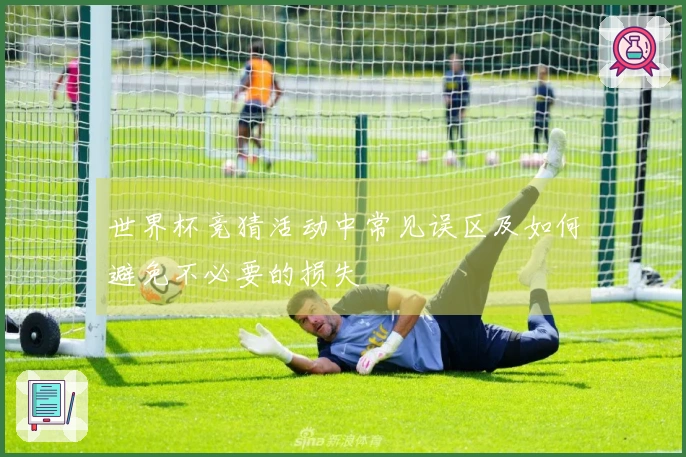 世界杯竞猜活动中常见误区及如何避免不必要的损失