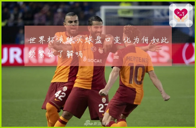 世界杯滚球买球盘口变化为何如此频繁你了解吗