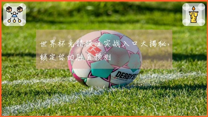 世界杯竞猜投注实战入口大揭秘，锁定你的胜负预测