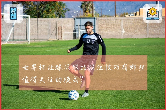 世界杯让球买球的投注技巧有哪些值得关注的模式？