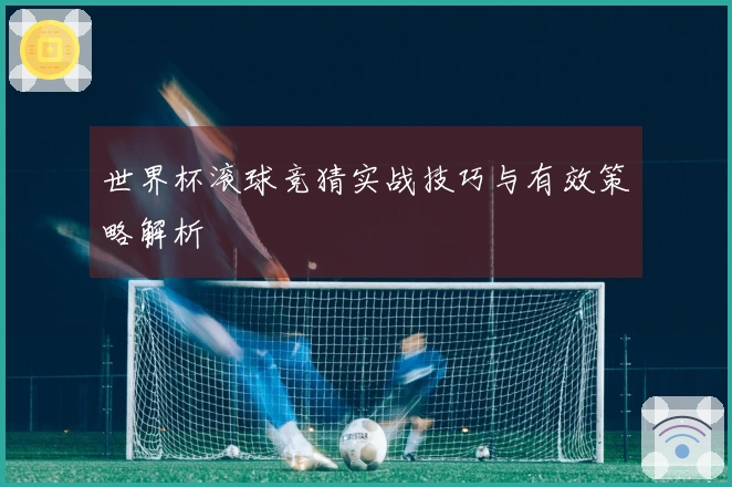 世界杯滚球竞猜实战技巧与有效策略解析