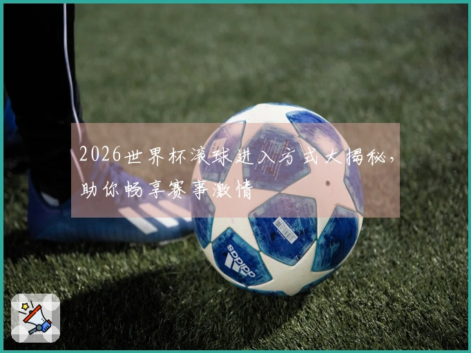2026世界杯滚球进入方式大揭秘，助你畅享赛事激情